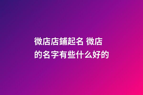 微店店鋪起名 微店的名字有些什么好的-第1張-店鋪起名-玄機派
